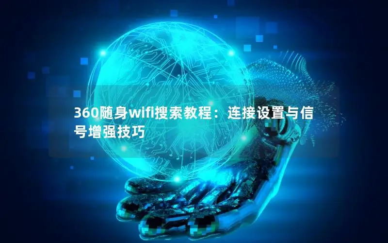 360随身wifi搜索教程：连接设置与信号增强技巧