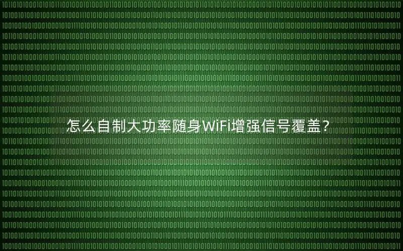 怎么自制大功率随身WiFi增强信号覆盖？
