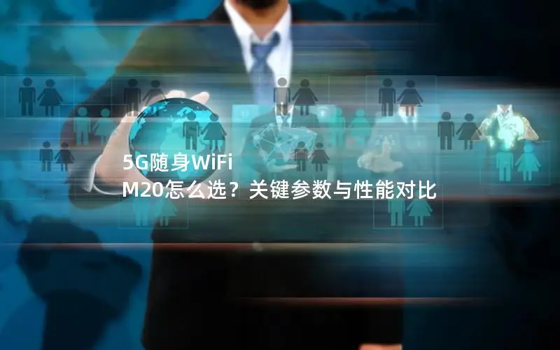 5G随身WiFi M20怎么选？关键参数与性能对比