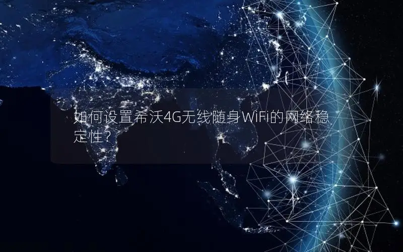 如何设置希沃4G无线随身WiFi的网络稳定性？