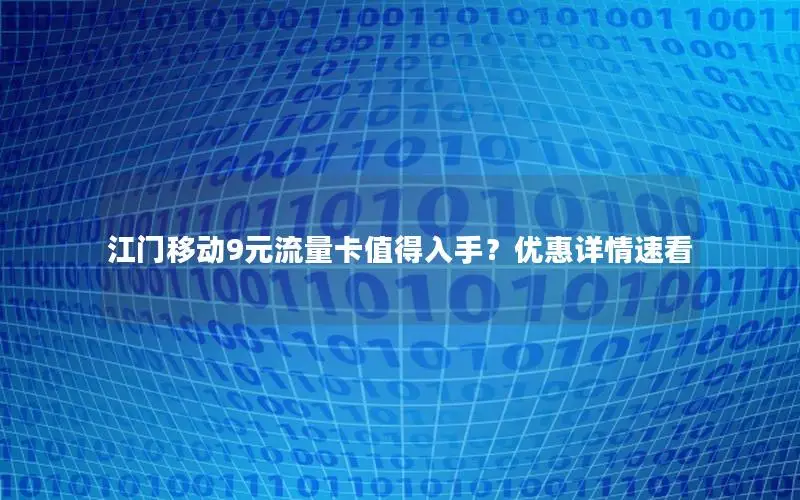 江门移动9元流量卡值得入手？优惠详情速看