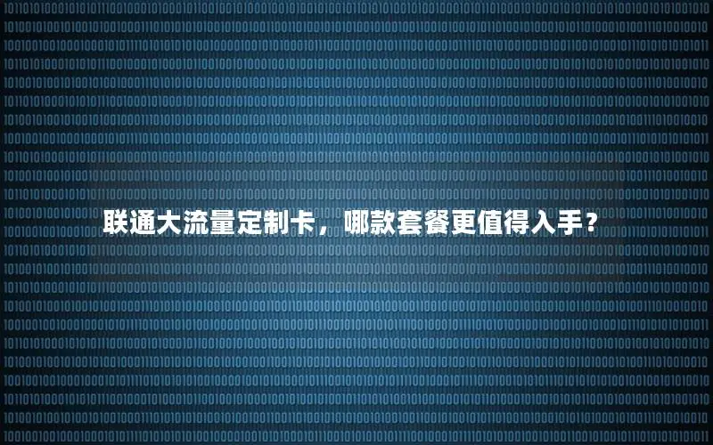 联通大流量定制卡，哪款套餐更值得入手？