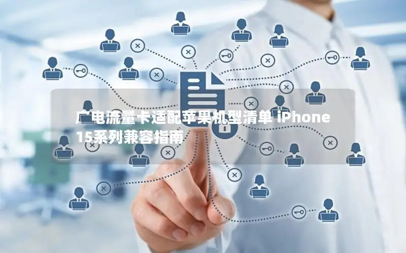 广电流量卡适配苹果机型清单 iPhone 15系列兼容指南