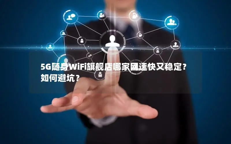5G随身WiFi旗舰店哪家网速快又稳定？如何避坑？
