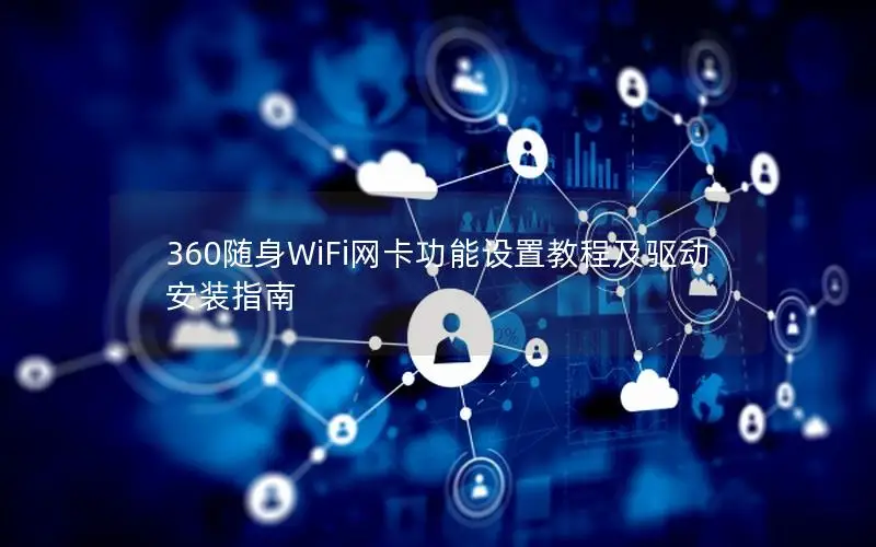 360随身WiFi网卡功能设置教程及驱动安装指南