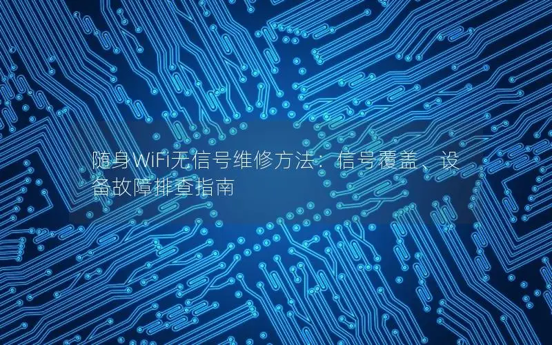 随身WiFi无信号维修方法：信号覆盖、设备故障排查指南