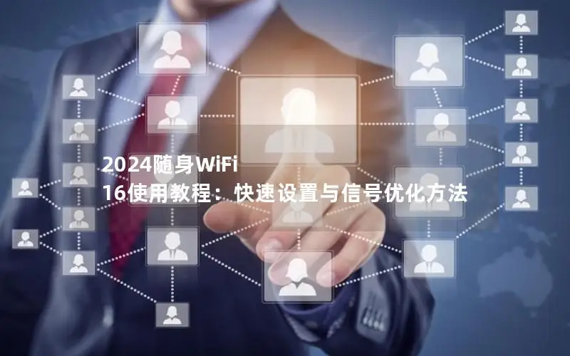 2024随身WiFi 16使用教程：快速设置与信号优化方法