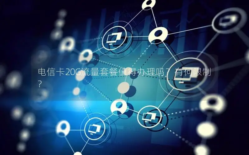 电信卡20G流量套餐值得办理吗？有何限制？
