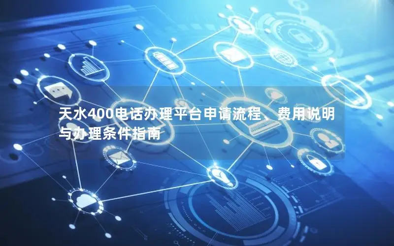 天水400电话办理平台申请流程、费用说明与办理条件指南