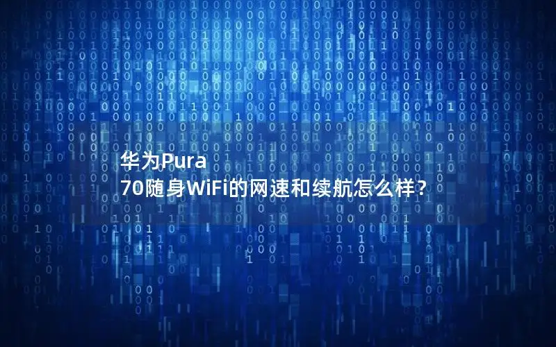 华为Pura 70随身WiFi的网速和续航怎么样？