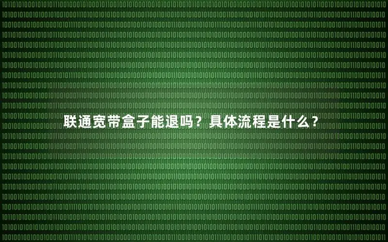 联通宽带盒子能退吗？具体流程是什么？