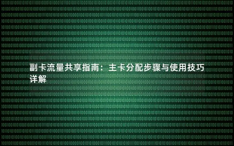 副卡流量共享指南：主卡分配步骤与使用技巧详解