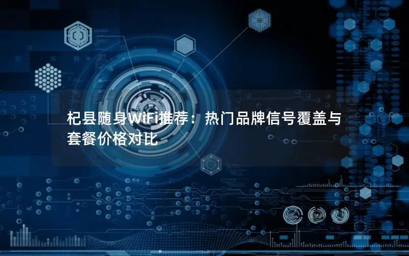 杞县随身WiFi推荐：热门品牌信号覆盖与套餐价格对比