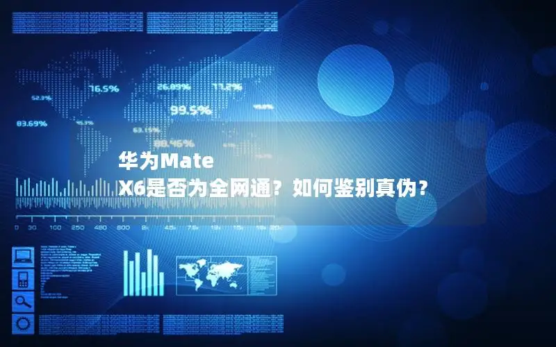 华为Mate X6是否为全网通？如何鉴别真伪？