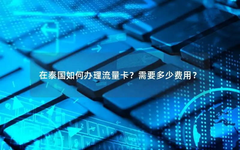 在泰国如何办理流量卡？需要多少费用？