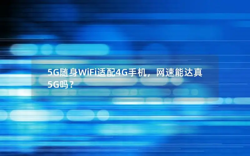 5G随身WiFi适配4G手机，网速能达真5G吗？