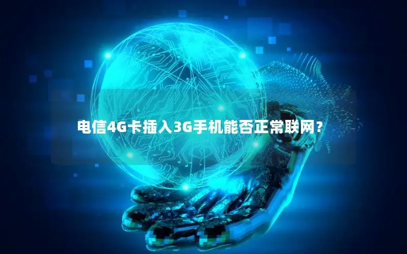 电信4G卡插入3G手机能否正常联网？
