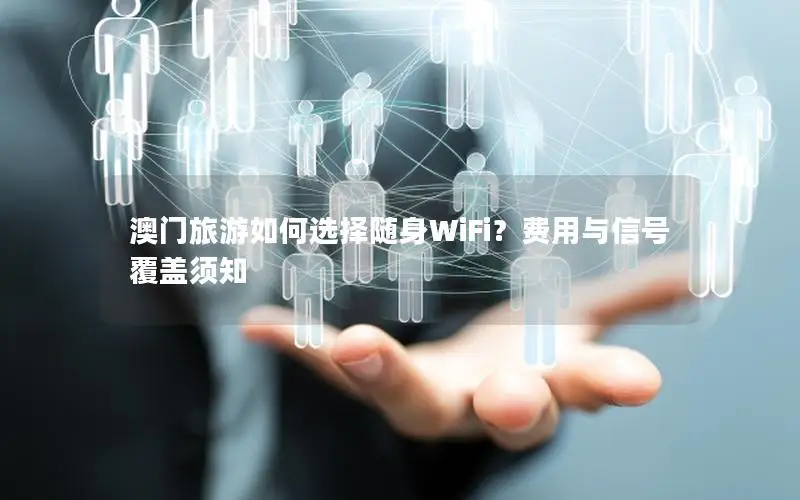 澳门旅游如何选择随身WiFi？费用与信号覆盖须知