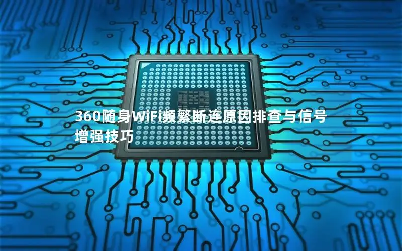 360随身WiFi频繁断连原因排查与信号增强技巧