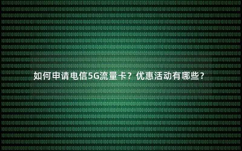 如何申请电信5G流量卡？优惠活动有哪些？