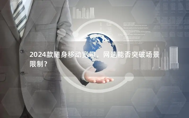 2024款随身移动宽带，网速能否突破场景限制？