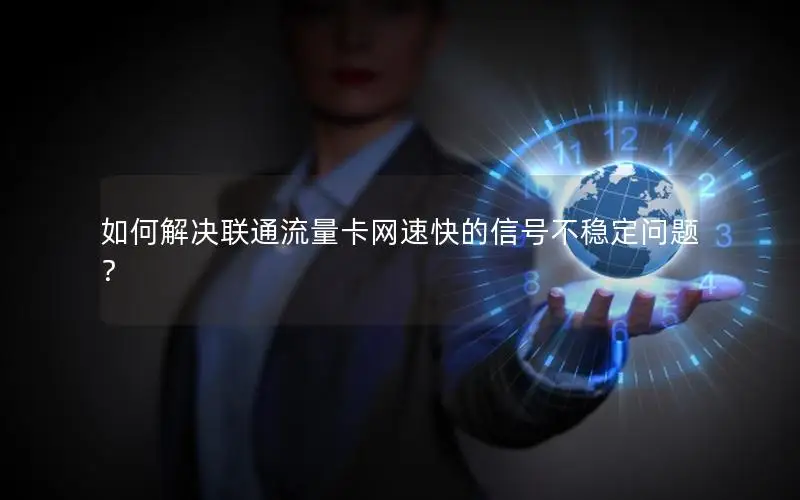 如何解决联通流量卡网速快的信号不稳定问题？