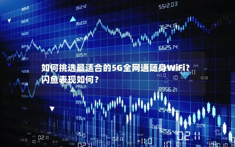如何挑选最适合的5G全网通随身WiFi？闪鱼表现如何？