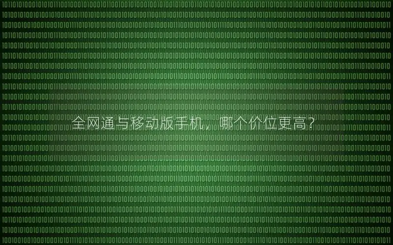 全网通与移动版手机，哪个价位更高？