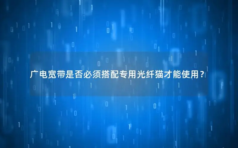 广电宽带是否必须搭配专用光纤猫才能使用？