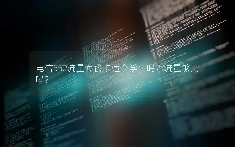 电信552流量套餐卡适合学生吗？流量够用吗？