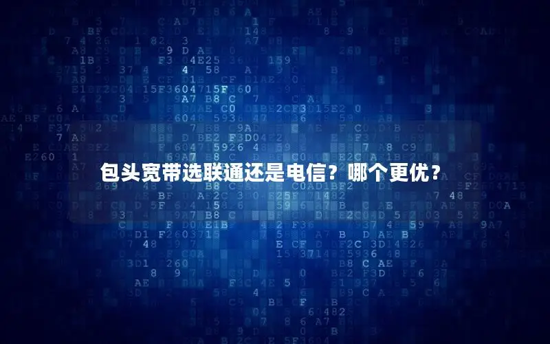 包头宽带选联通还是电信？哪个更优？