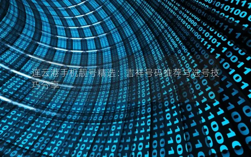 连云港手机靓号精选：吉祥号码推荐与选号技巧分享