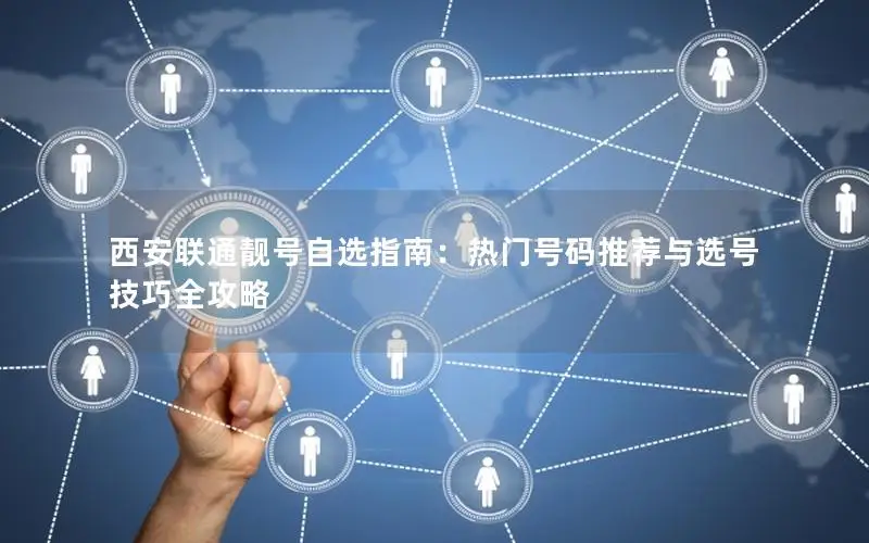 西安联通靓号自选指南：热门号码推荐与选号技巧全攻略