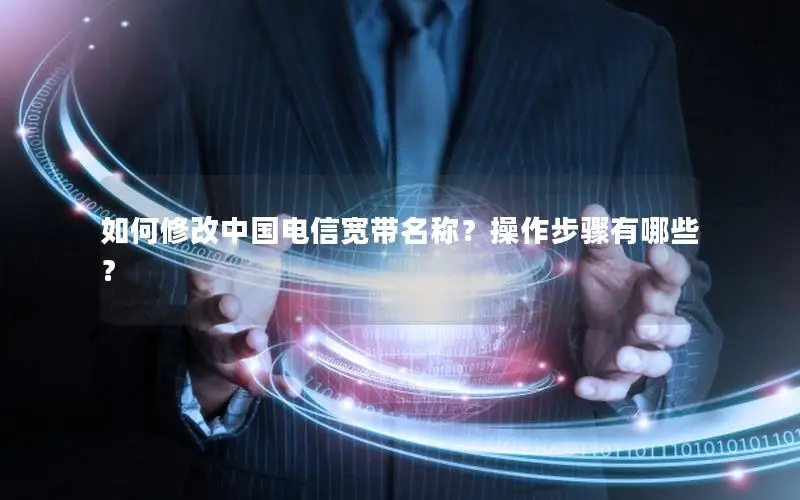 如何修改中国电信宽带名称？操作步骤有哪些？