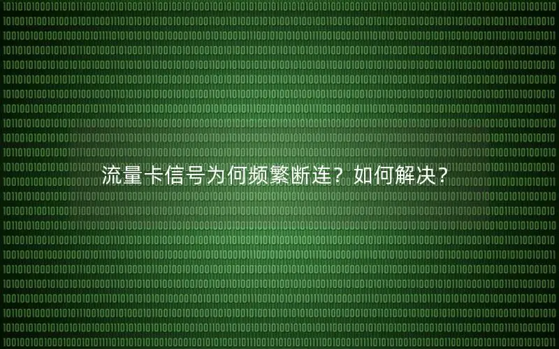 流量卡信号为何频繁断连？如何解决？