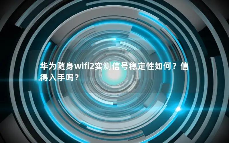 华为随身wifi2实测信号稳定性如何？值得入手吗？