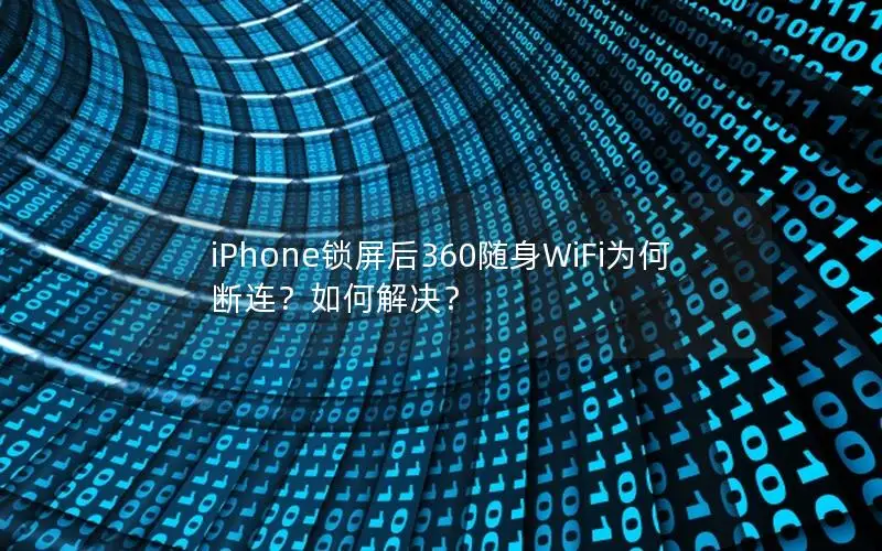 iPhone锁屏后360随身WiFi为何断连？如何解决？