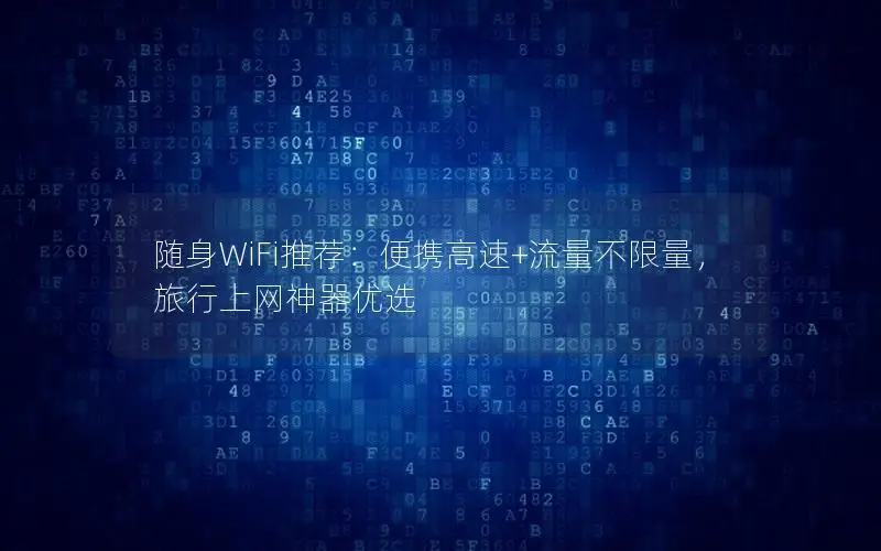 随身WiFi推荐：便携高速+流量不限量，旅行上网神器优选