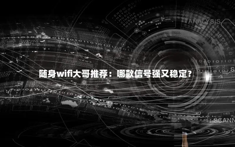 随身wifi大哥推荐：哪款信号强又稳定？