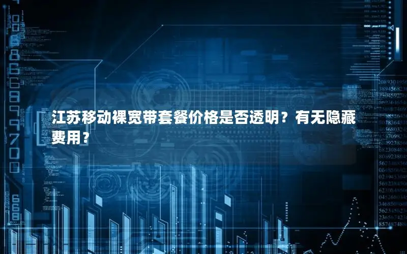 江苏移动裸宽带套餐价格是否透明？有无隐藏费用？