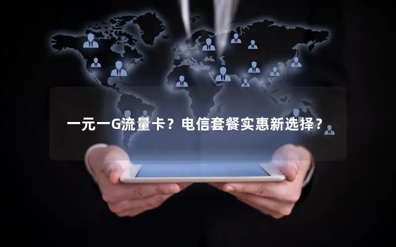 一元一G流量卡？电信套餐实惠新选择？