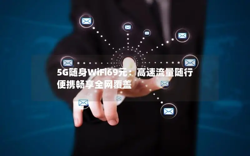 5G随身WiFi69元：高速流量随行 便携畅享全网覆盖