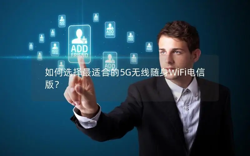 如何选择最适合的5G无线随身WiFi电信版？