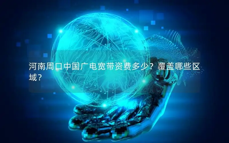 河南周口中国广电宽带资费多少？覆盖哪些区域？