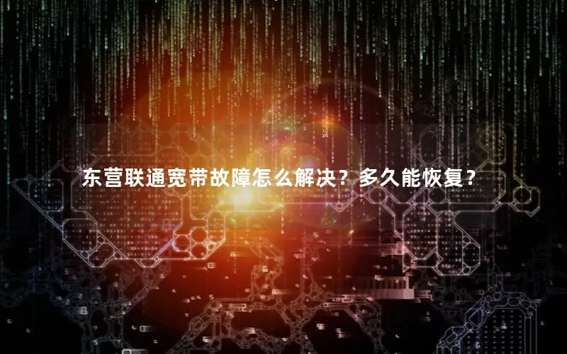 东营联通宽带故障怎么解决？多久能恢复？