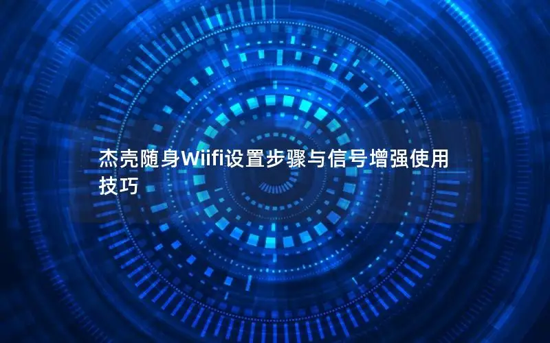杰壳随身Wiifi设置步骤与信号增强使用技巧