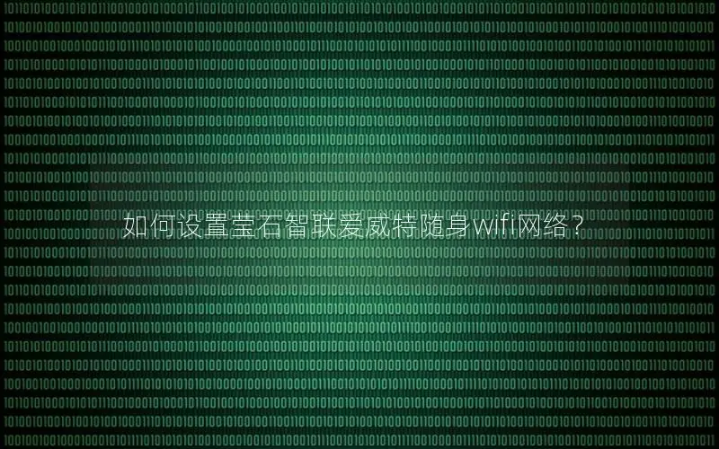 如何设置莹石智联爱威特随身wifi网络？