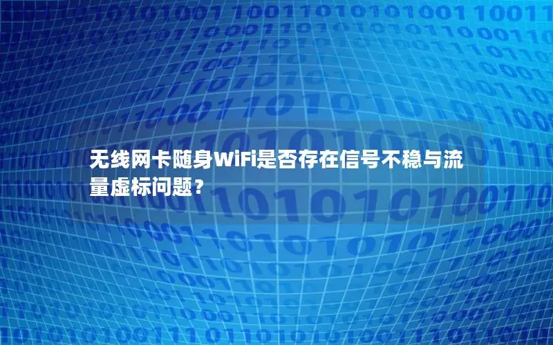 无线网卡随身WiFi是否存在信号不稳与流量虚标问题？