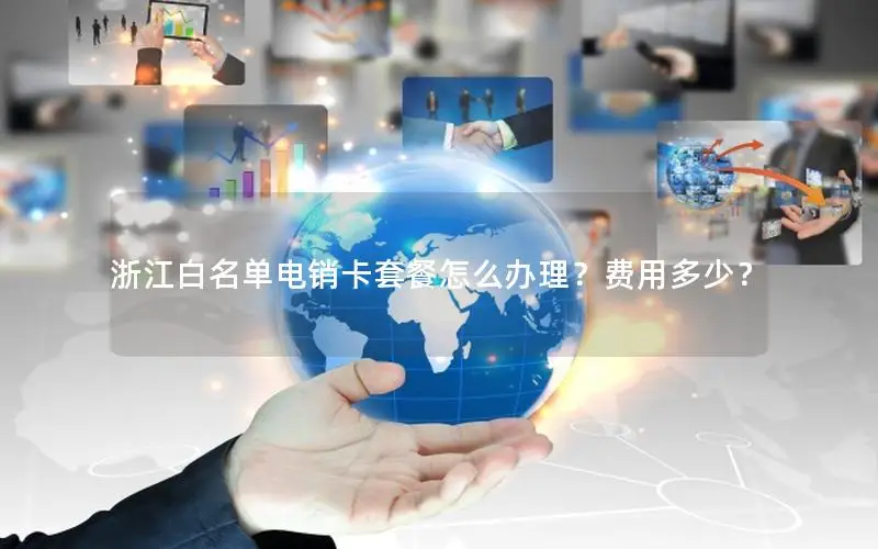 浙江白名单电销卡套餐怎么办理？费用多少？