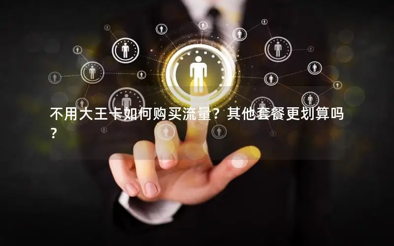 不用大王卡如何购买流量？其他套餐更划算吗？